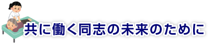 共に働く同志の未来のために