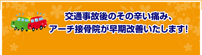 交通事故後のその辛い痛み、アーチ接骨院が早期改善いたします！